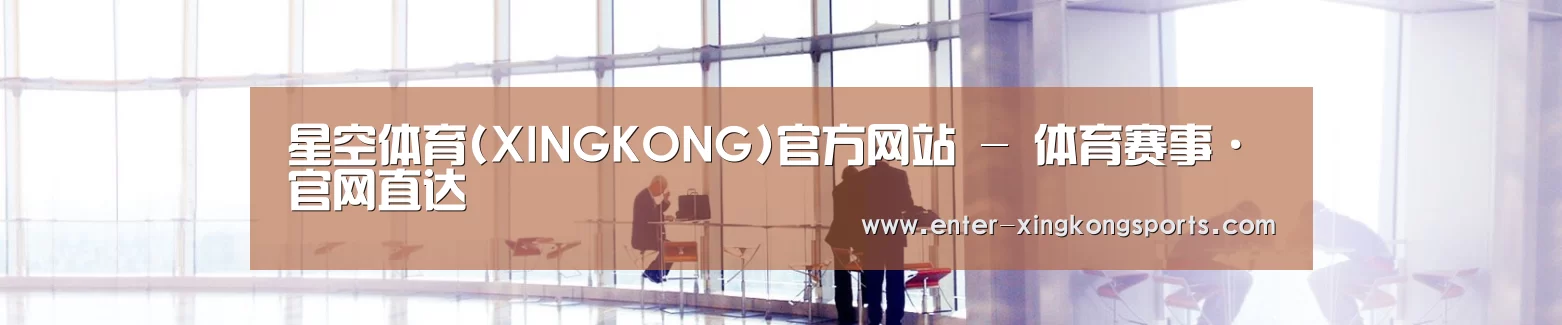 星空体育(XINGKONG)官方网站 - 体育赛事·官网直达