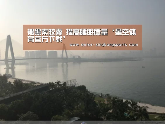 褪黑素胶囊 提高睡眠质量‘星空体育官方下载’
