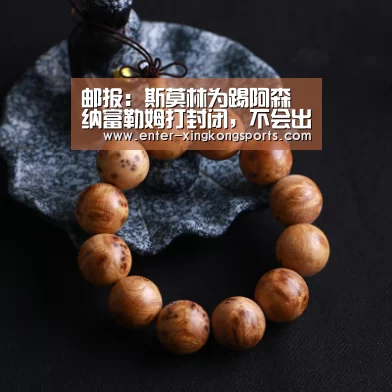 邮报:斯莫林为踢阿森纳富勒姆打封闭,不会出战瓦伦西亚“星空体育安卓”(图1) 星空体育安卓