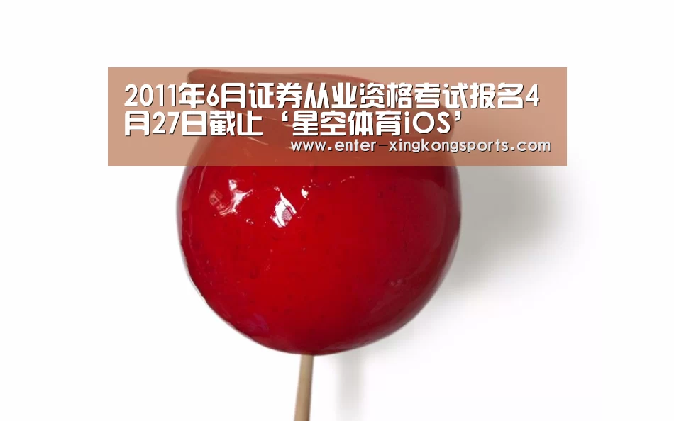 2011年6月证券从业资格考试报名4月27日截止‘星空体育iOS’(图1) 星空体育安卓