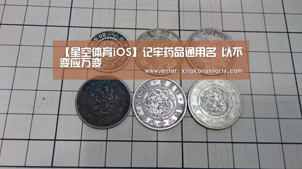 【星空体育iOS】记牢药品通用名 以不变应万变(图1) 星空体育iOS